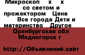 Микроскоп 100х-750х zoom, со светом и прожектором › Цена ­ 1 990 - Все города Дети и материнство » Другое   . Оренбургская обл.,Медногорск г.